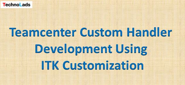 Teamcenter Custom Handler development using ITK Customization